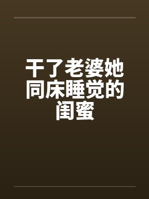 干了老婆她同床睡觉的闺蜜by佚名