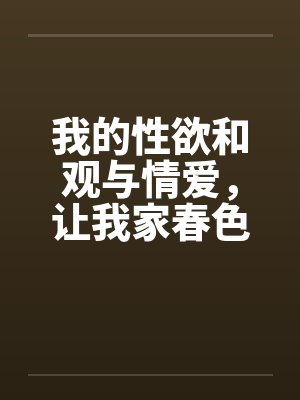 我的性欲和观与情爱，让我家春色常在妈妈令人神往的小穴by佚名