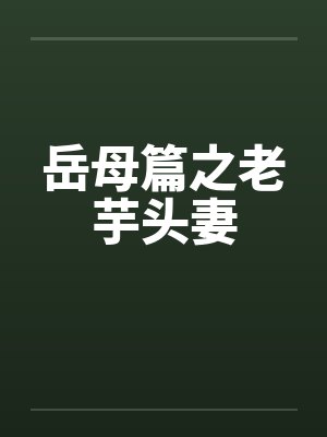 岳母篇之老芋头妻笔趣阁无弹窗
