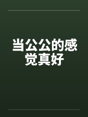 当公公的感觉真好笔趣阁无弹窗