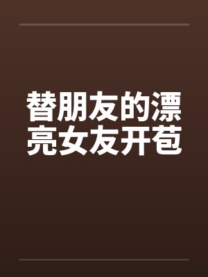 替朋友的漂亮女友开苞by佚名笔趣阁无弹窗