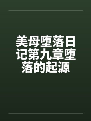 美母堕落日记第九章堕落的起源by佚名