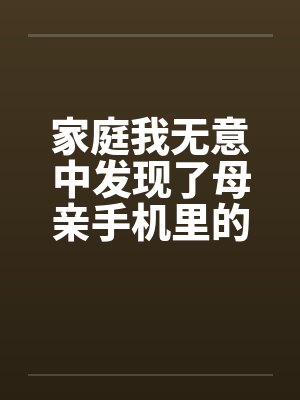 家庭我无意中发现了母亲手机里的偷情视频 短篇