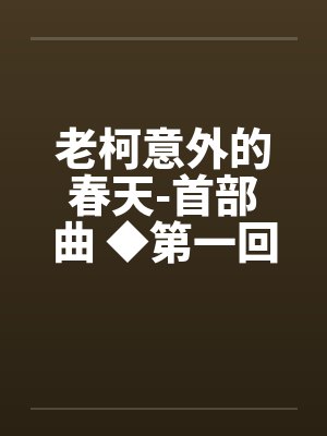 老柯意外的春天-首部曲 ◆第一回笔趣阁无弹窗
