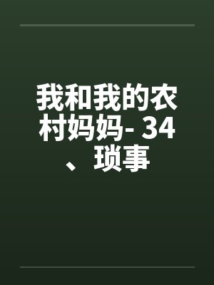 我和我的农村妈妈- 34、琐事笔趣阁无弹窗