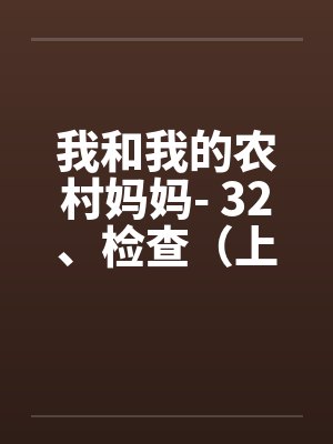 我和我的农村妈妈- 32、检查（上）by佚名笔趣阁无弹窗