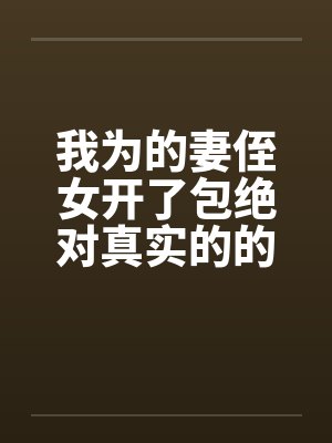 我为的妻侄女开了包绝对真实的的故事笔趣阁无弹窗