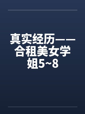 真实经历——合租美女学姐5~8笔趣阁无弹窗