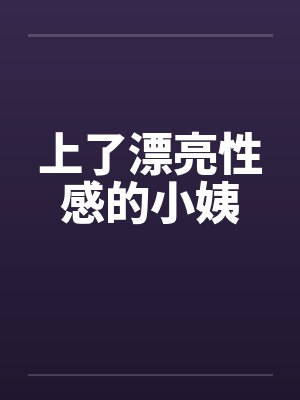 上了漂亮性感的小姨by佚名笔趣阁无弹窗