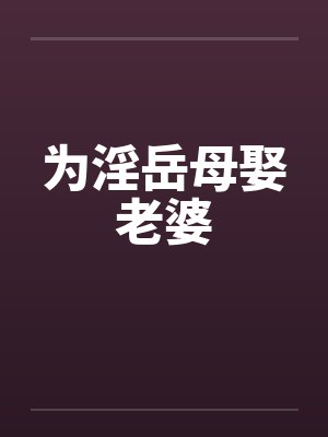 为淫岳母娶老婆笔趣阁无弹窗