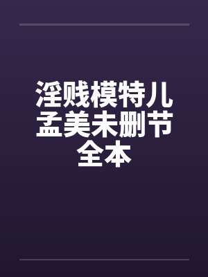 淫贱模特儿孟美未删节全本