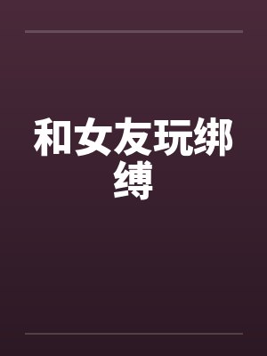 和女友玩绑缚by佚名