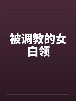 被调教的女白领笔趣阁无弹窗