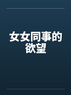 女女同事的欲望笔趣阁无弹窗