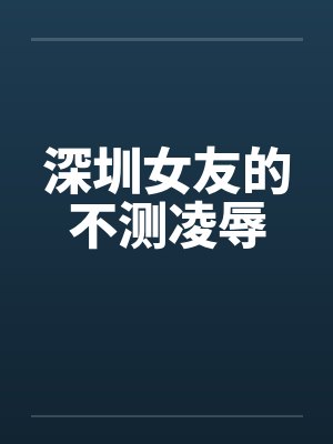 深圳女友的不测凌辱