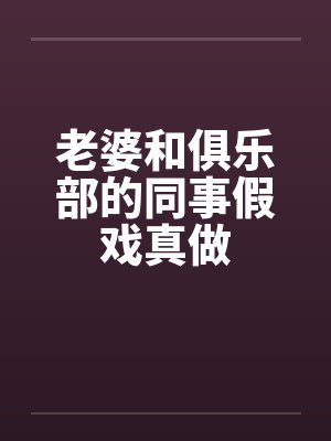老婆和俱乐部的同事假戏真做