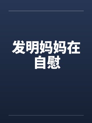 发明妈妈在自慰by佚名