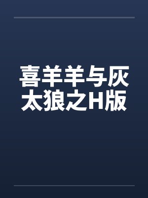 喜羊羊与灰太狼之H版by佚名