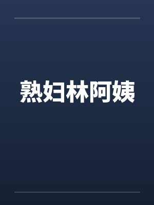 熟妇林阿姨笔趣阁无弹窗
