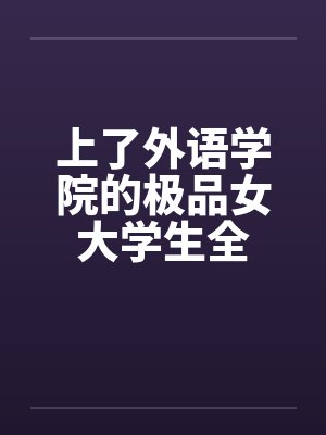 上了外语学院的极品女大学生全by佚名