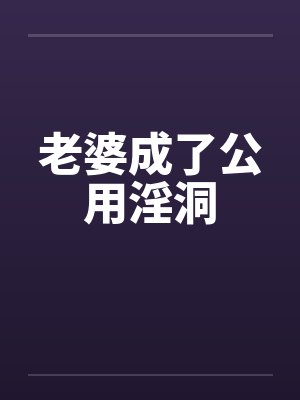 老婆成了公用淫洞