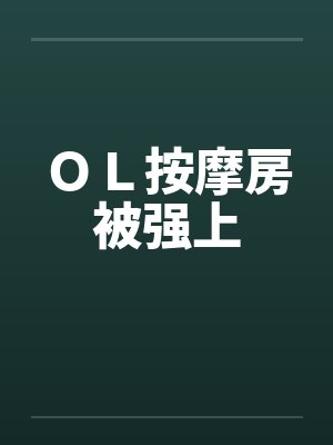 ＯＬ按摩房被强上笔趣阁无弹窗