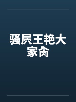 骚屄王艳大家肏笔趣阁无弹窗
