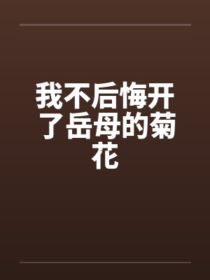 我不后悔开了岳母的菊花by佚名