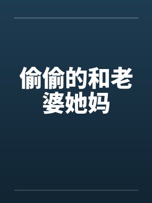 偷偷的和老婆她妈笔趣阁无弹窗