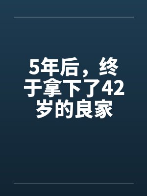 5年后,终于拿下了42岁的良家by佚名笔趣阁无弹窗