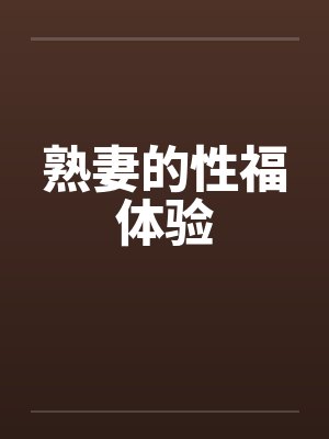 熟妻的性福体验笔趣阁无弹窗
