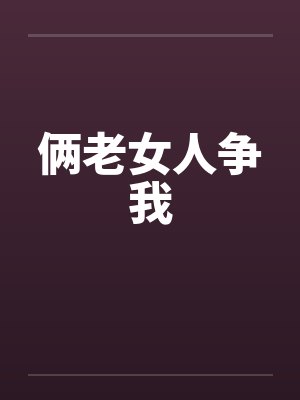 俩老女人争我by佚名笔趣阁无弹窗