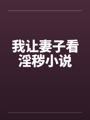 我让妻子看淫秽小说