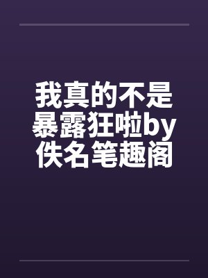 我真的不是暴露狂啦by佚名笔趣阁无弹窗