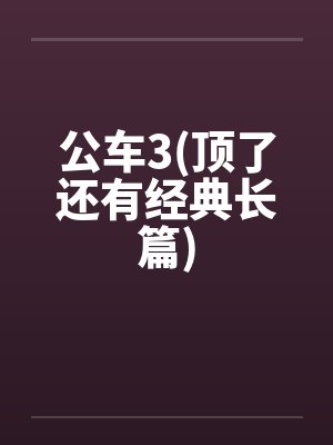 公车3(顶了还有经典长篇)笔趣阁无弹窗