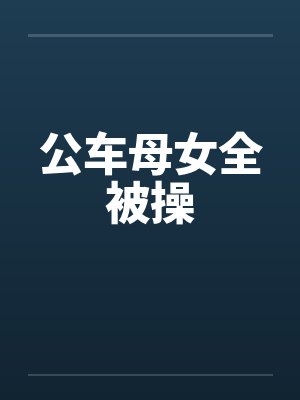 公车母女全被操by佚名