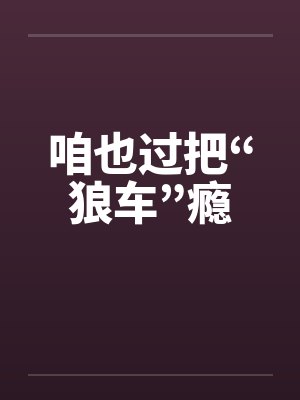 咱也过把“狼车”瘾by佚名笔趣阁无弹窗