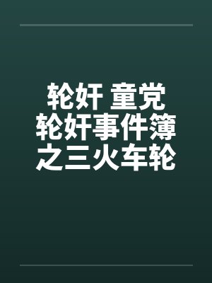 轮奸 童党轮奸事件簿之三火车轮奸by佚名笔趣阁无弹窗