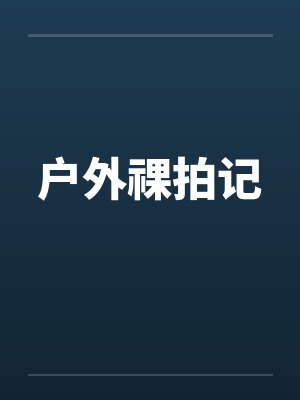 户外祼拍记by佚名笔趣阁无弹窗