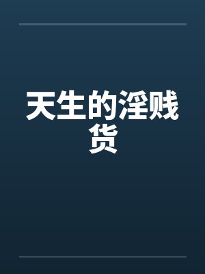 天生的淫贱货by佚名笔趣阁无弹窗