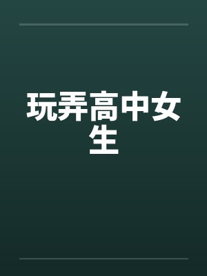 玩弄高中女生by佚名笔趣阁无弹窗