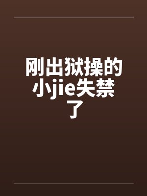 刚出狱操的小jie失禁了