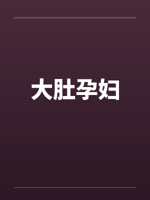 大肚孕妇by佚名笔趣阁无弹窗
