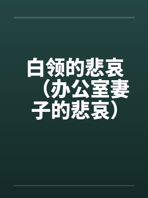 白领的悲哀(办公室妻子的悲哀)(天真的妻子)笔趣阁无弹窗