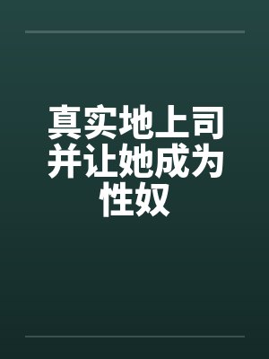 真实地上司并让她成为性奴