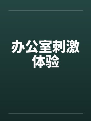 办公室刺激体验笔趣阁无弹窗