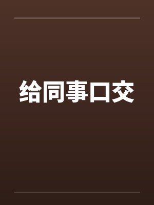 给同事口交by佚名笔趣阁无弹窗