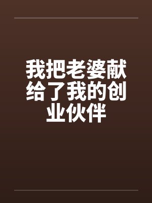 我把老婆献给了我的创业伙伴by佚名笔趣阁无弹窗