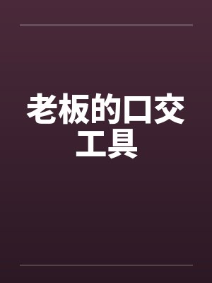 老板的口交工具笔趣阁无弹窗