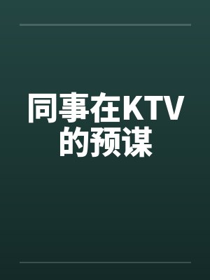同事在KTV的预谋by佚名笔趣阁无弹窗